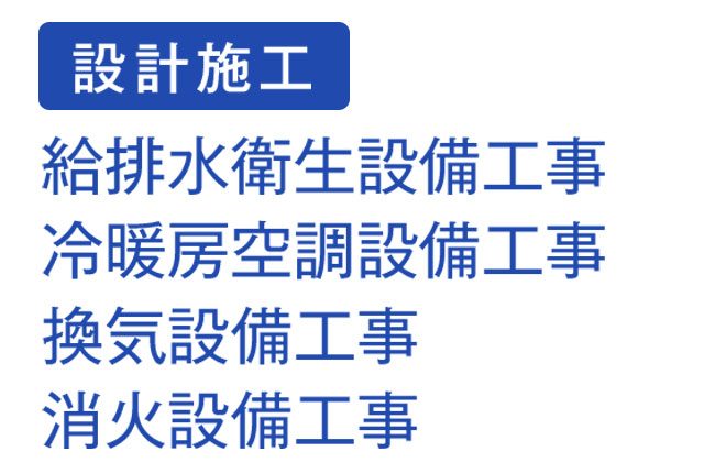 給排水衛生設備工事、
冷暖房空調設備工事、換気設備工事、消防設備工事　設計施工